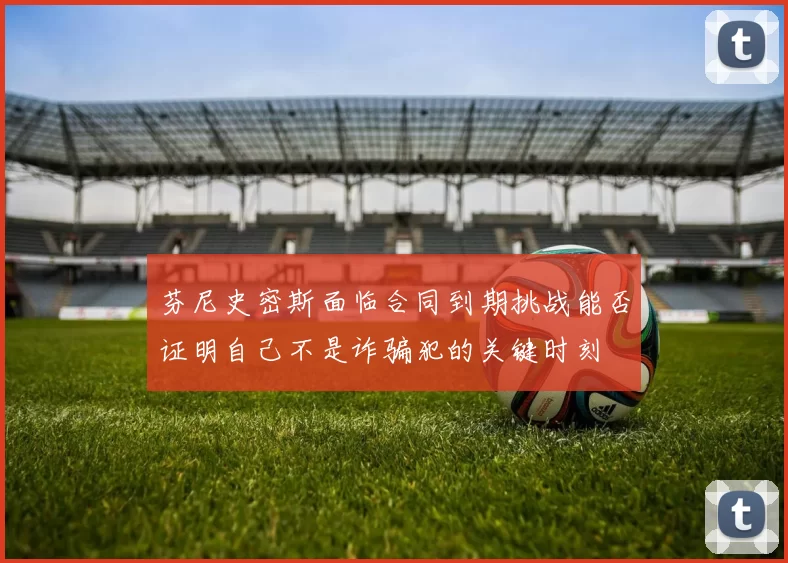 芬尼史密斯面临合同到期挑战能否证明自己不是诈骗犯的关键时刻