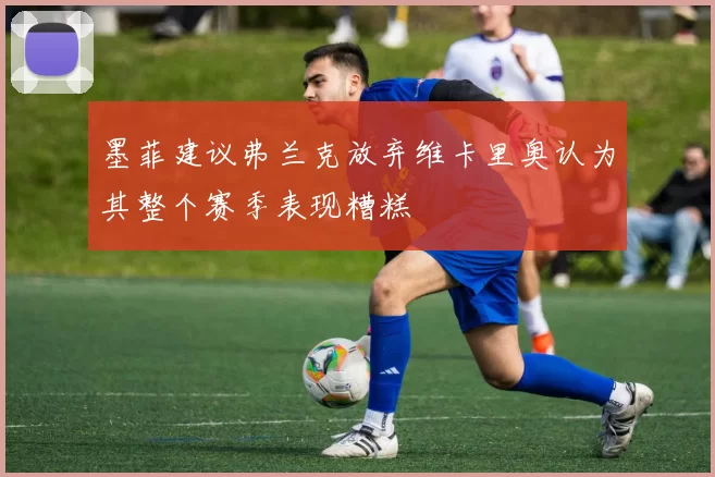 墨菲建议弗兰克放弃维卡里奥认为其整个赛季表现糟糕