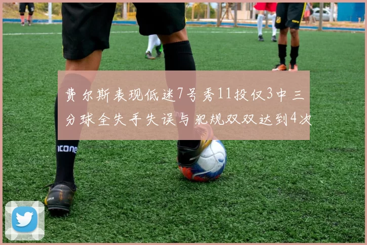 费尔斯表现低迷7号秀11投仅3中三分球全失手失误与犯规双双达到4次